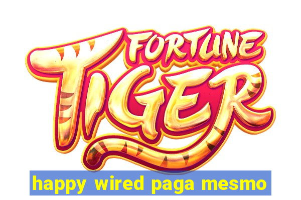 happy wired paga mesmo